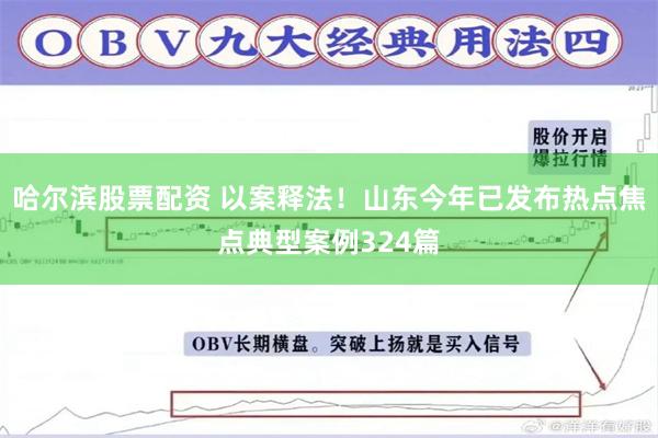 哈尔滨股票配资 以案释法！山东今年已发布热点焦点典型案例324篇