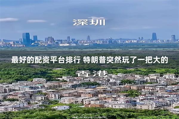 最好的配资平台排行 特朗普突然玩了一把大的