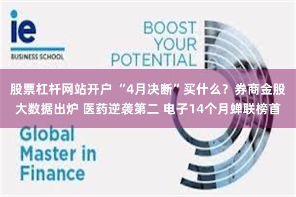 股票杠杆网站开户 “4月决断”买什么？券商金股大数据出炉 医药逆袭第二 电子14个月蝉联榜首