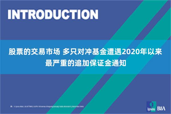 股票的交易市场 多只对冲基金遭遇2020年以来最严重的追加保证金通知