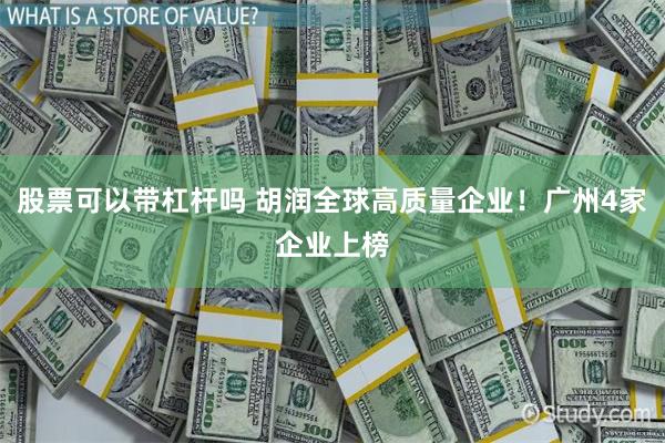 股票可以带杠杆吗 胡润全球高质量企业！广州4家企业上榜