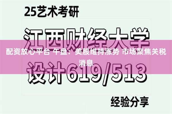 配资放心平台 午盘：美股维持涨势 市场聚焦关税消息