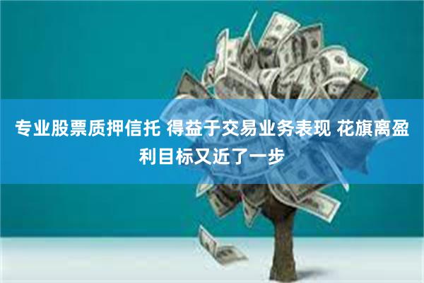 专业股票质押信托 得益于交易业务表现 花旗离盈利目标又近了一步