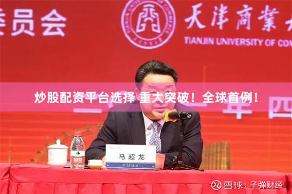 炒股配资平台选择 重大突破！全球首例！