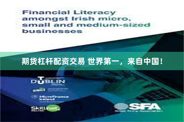期货杠杆配资交易 世界第一，来自中国！