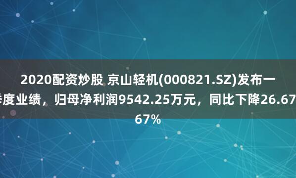 2020配资炒股 京山轻机(000821.SZ)发布一季度业绩，归母净利润9542.25万元，同比下降26.67%