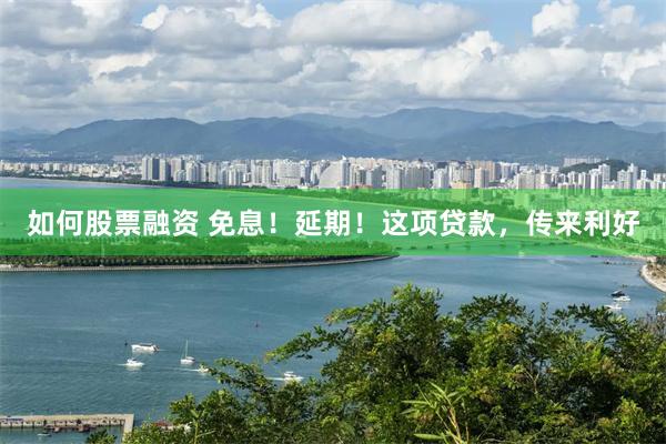 如何股票融资 免息！延期！这项贷款，传来利好