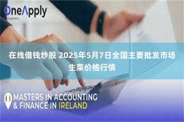 在线借钱炒股 2025年5月7日全国主要批发市场生菜价格行情