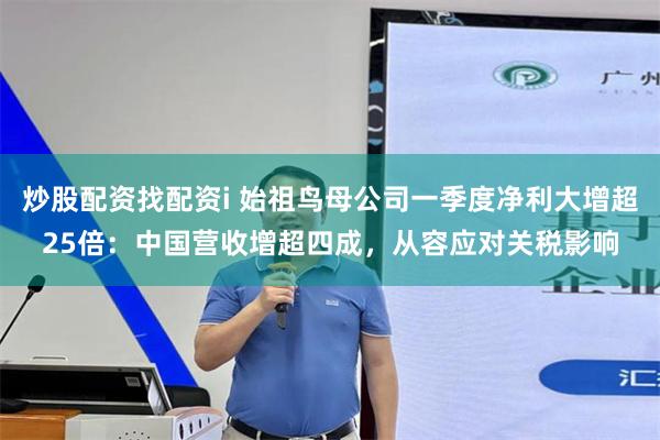 炒股配资找配资i 始祖鸟母公司一季度净利大增超25倍：中国营收增超四成，从容应对关税影响