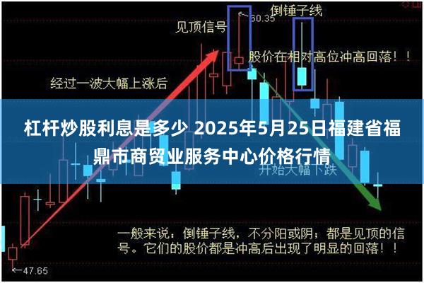 杠杆炒股利息是多少 2025年5月25日福建省福鼎市商贸业服务中心价格行情