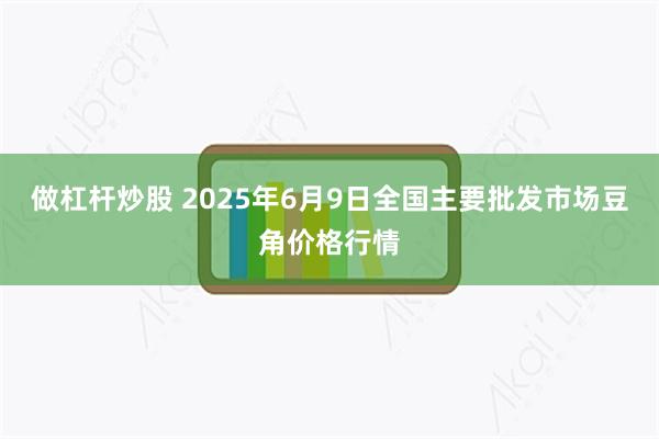 做杠杆炒股 2025年6月9日全国主要批发市场豆角价格行情
