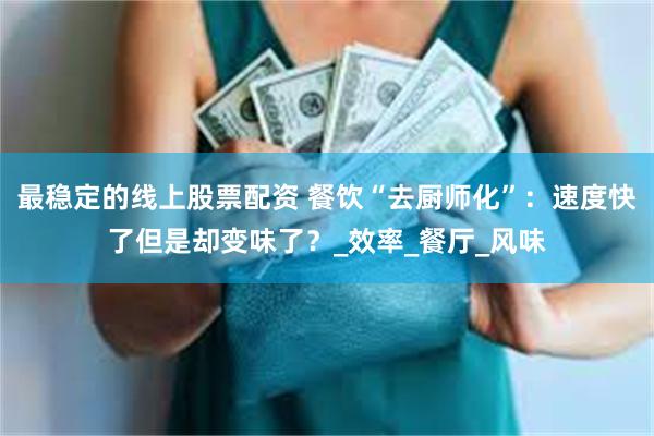 最稳定的线上股票配资 餐饮“去厨师化”：速度快了但是却变味了？_效率_餐厅_风味