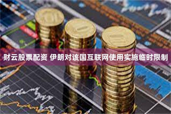 财云股票配资 伊朗对该国互联网使用实施临时限制