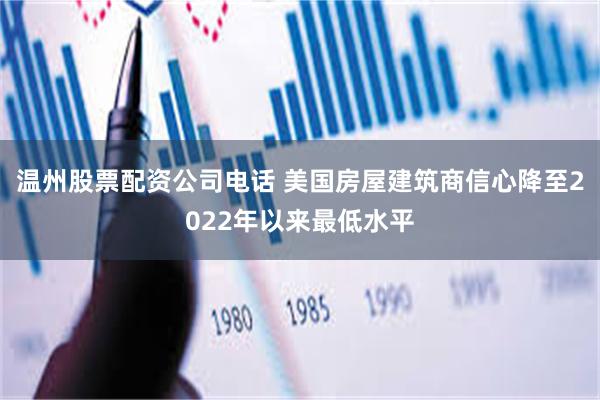 温州股票配资公司电话 美国房屋建筑商信心降至2022年以来最低水平