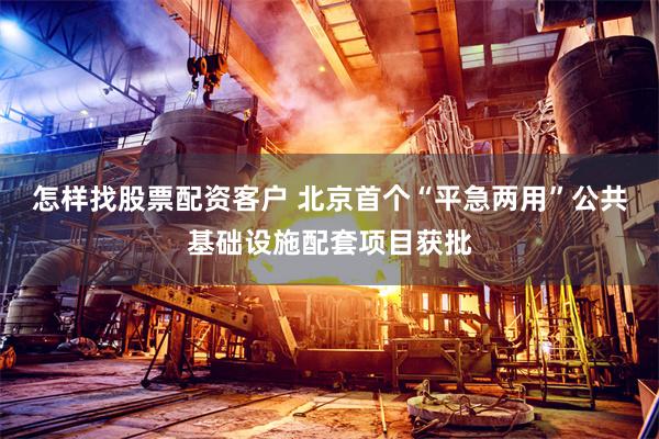 怎样找股票配资客户 北京首个“平急两用”公共基础设施配套项目获批