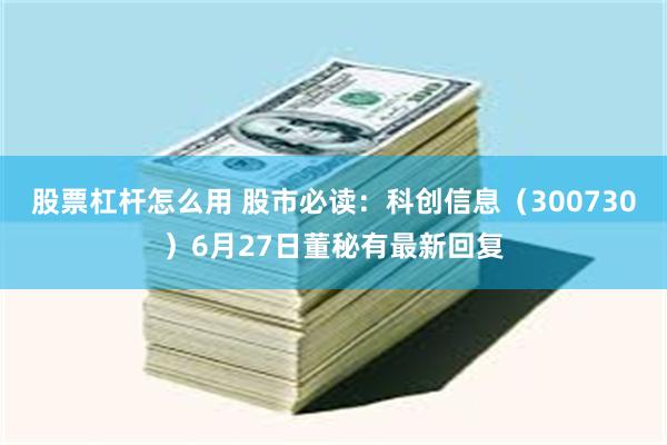 股票杠杆怎么用 股市必读：科创信息（300730）6月27日董秘有最新回复