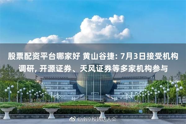 股票配资平台哪家好 黄山谷捷: 7月3日接受机构调研, 开源证券、天风证券等多家机构参与