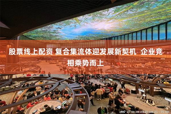 股票线上配资 复合集流体迎发展新契机  企业竞相乘势而上
