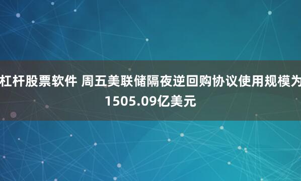 杠杆股票软件 周五美联储隔夜逆回购协议使用规模为1505.09亿美元