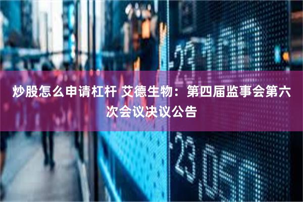 炒股怎么申请杠杆 艾德生物：第四届监事会第六次会议决议公告