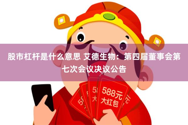股市杠杆是什么意思 艾德生物：第四届董事会第七次会议决议公告