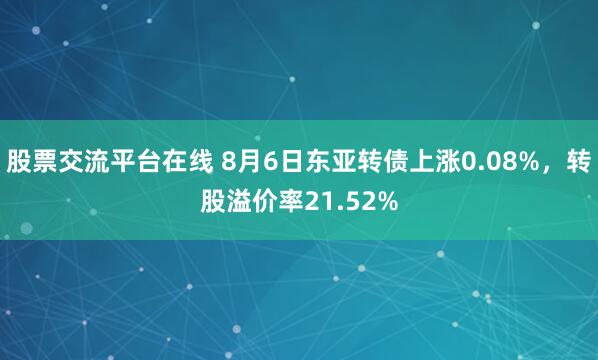 股票交流平台在线 8月6日东亚转债上涨0.08%，转股溢价率21.52%