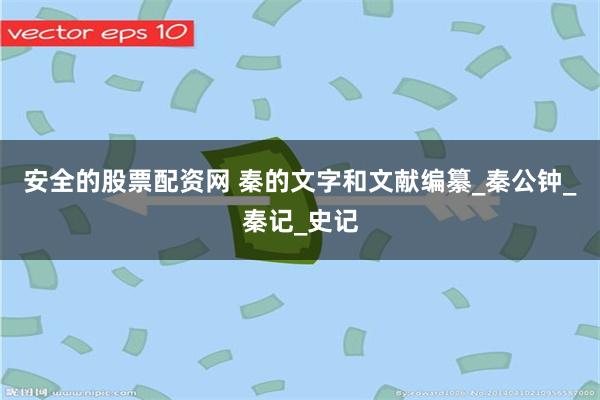 安全的股票配资网 秦的文字和文献编纂_秦公钟_秦记_史记