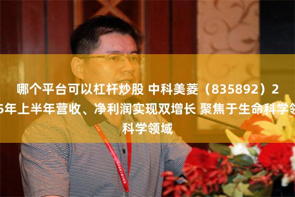 哪个平台可以杠杆炒股 中科美菱（835892）2025年上半年营收、净利润实现双增长 聚焦于生命科学领域
