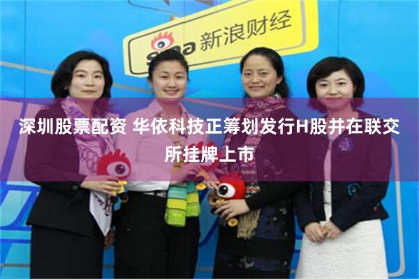 深圳股票配资 华依科技正筹划发行H股并在联交所挂牌上市