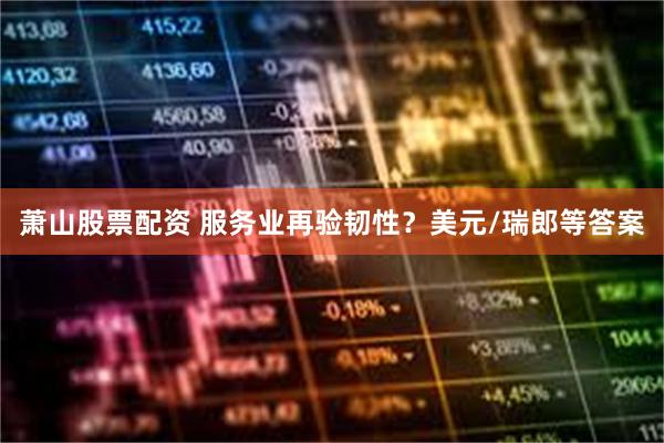 萧山股票配资 服务业再验韧性？美元/瑞郎等答案