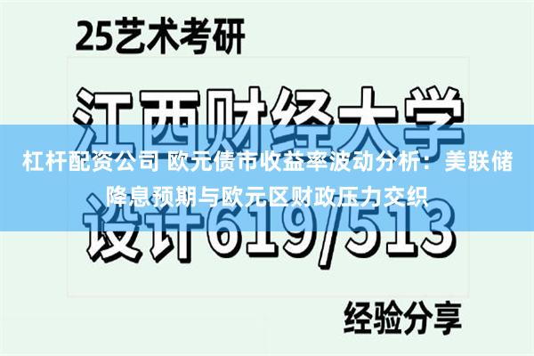 杠杆配资公司 欧元债市收益率波动分析：美联储降息预期与欧元区财政压力交织