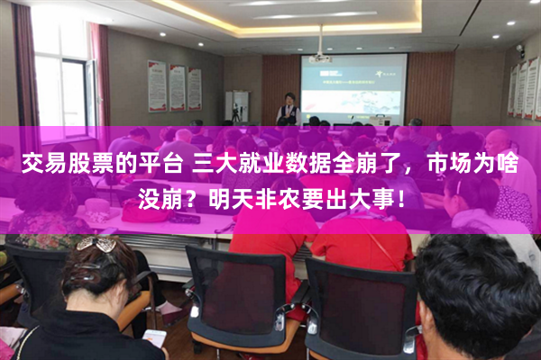 交易股票的平台 三大就业数据全崩了，市场为啥没崩？明天非农要出大事！