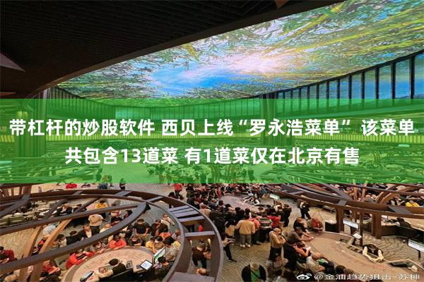 带杠杆的炒股软件 西贝上线“罗永浩菜单” 该菜单共包含13道菜 有1道菜仅在北京有售
