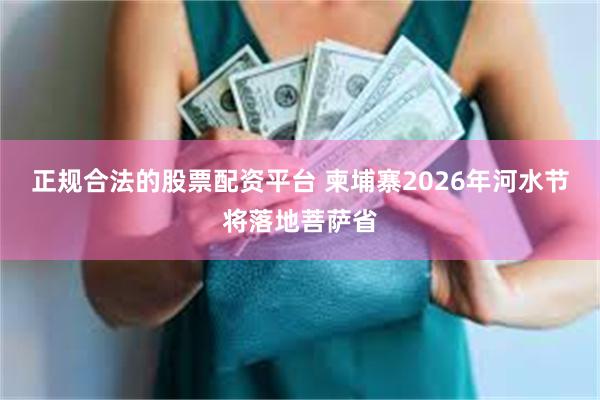 正规合法的股票配资平台 柬埔寨2026年河水节将落地菩萨省