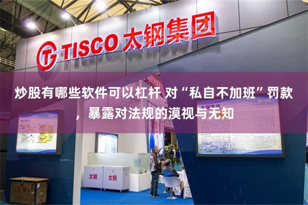 炒股有哪些软件可以杠杆 对“私自不加班”罚款，暴露对法规的漠视与无知
