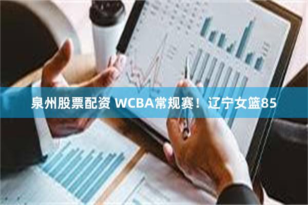 泉州股票配资 WCBA常规赛!辽宁女篮85