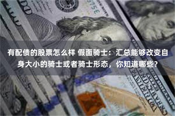 有配债的股票怎么样 假面骑士:汇总能够改变自身大小的骑士或者骑士形态,你知道哪些?