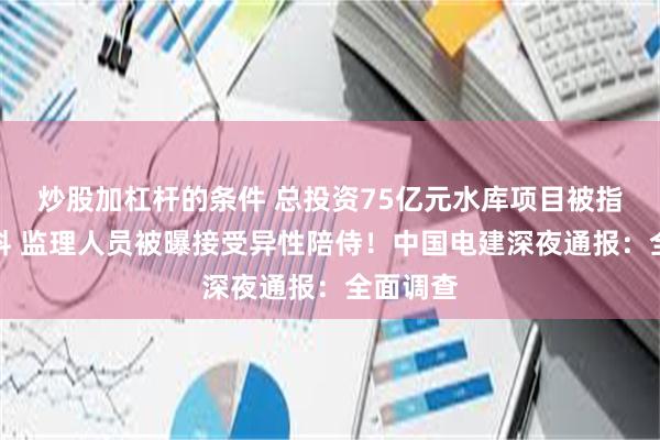 炒股加杠杆的条件 总投资75亿元水库项目被指偷工减料 监理人员被曝接受异性陪侍!中国电建深夜通报:全面调查