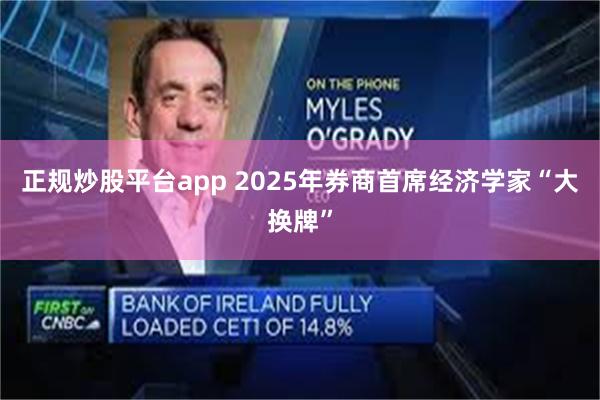 正规炒股平台app 2025年券商首席经济学家“大换牌”