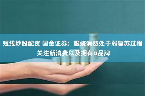 短线炒股配资 国金证券：服装消费处于弱复苏过程 关注新消费以及拥有α品牌