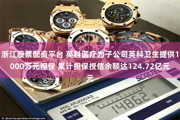 浙江股票配资平台 英科医疗为子公司英科卫生提供1000万元担保 累计担保授信余额达124.72亿元