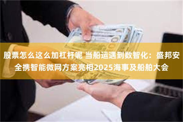 股票怎么这么加杠杆呢 当船运遇到数智化：盛邦安全携智能微网方案亮相2025海事及船舶大会