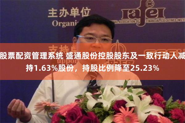 股票配资管理系统 盛通股份控股股东及一致行动人减持1.63%股份，持股比例降至25.23%