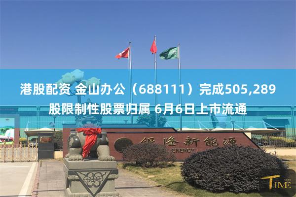 港股配资 金山办公（688111）完成505,289股限制性股票归属 6月6日上市流通