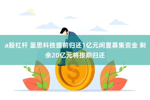 a股杠杆 蓝思科技提前归还1亿元闲置募集资金 剩余20亿元将按期归还