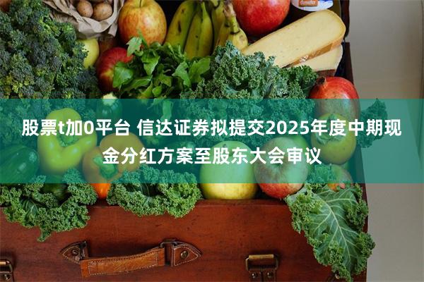 股票t加0平台 信达证券拟提交2025年度中期现金分红方案至股东大会审议