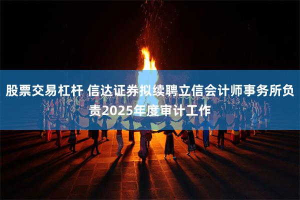 股票交易杠杆 信达证券拟续聘立信会计师事务所负责2025年度审计工作