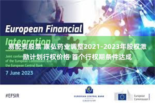 易配资股票 康弘药业调整2021-2023年股权激励计划行权价格 首个行权期条件达成