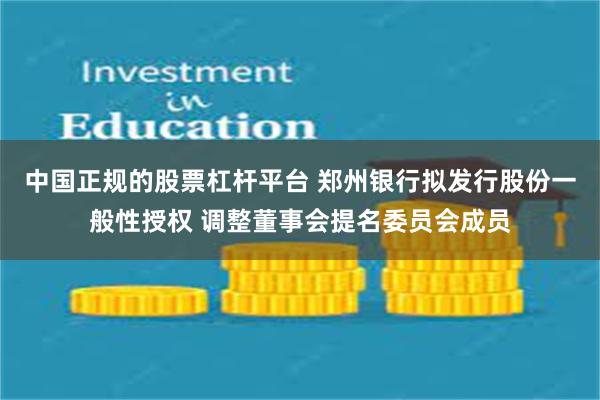 中国正规的股票杠杆平台 郑州银行拟发行股份一般性授权 调整董事会提名委员会成员