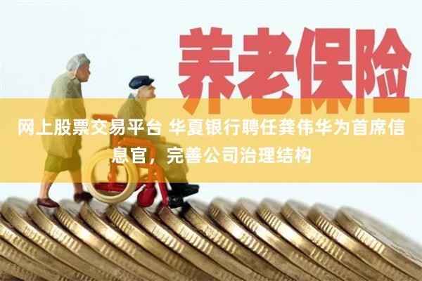网上股票交易平台 华夏银行聘任龚伟华为首席信息官，完善公司治理结构